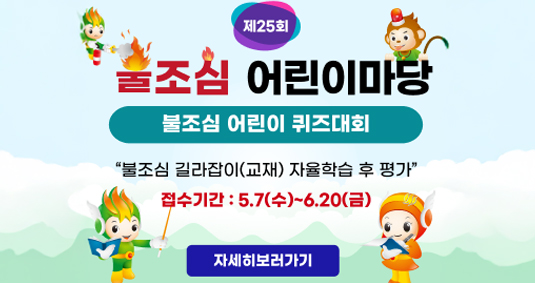 제 25회 불조심 어린이마당 불조심어린이 퀴즈대회 불조김 길라잡이(교재) 자율학습 후 평가 접수기간 : 5.9.(수)~6.20.(금)